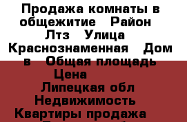 Продажа комнаты в общежитие › Район ­ Лтз › Улица ­ Краснознаменная › Дом ­ 2в › Общая площадь ­ 14 › Цена ­ 600 000 - Липецкая обл. Недвижимость » Квартиры продажа   . Липецкая обл.